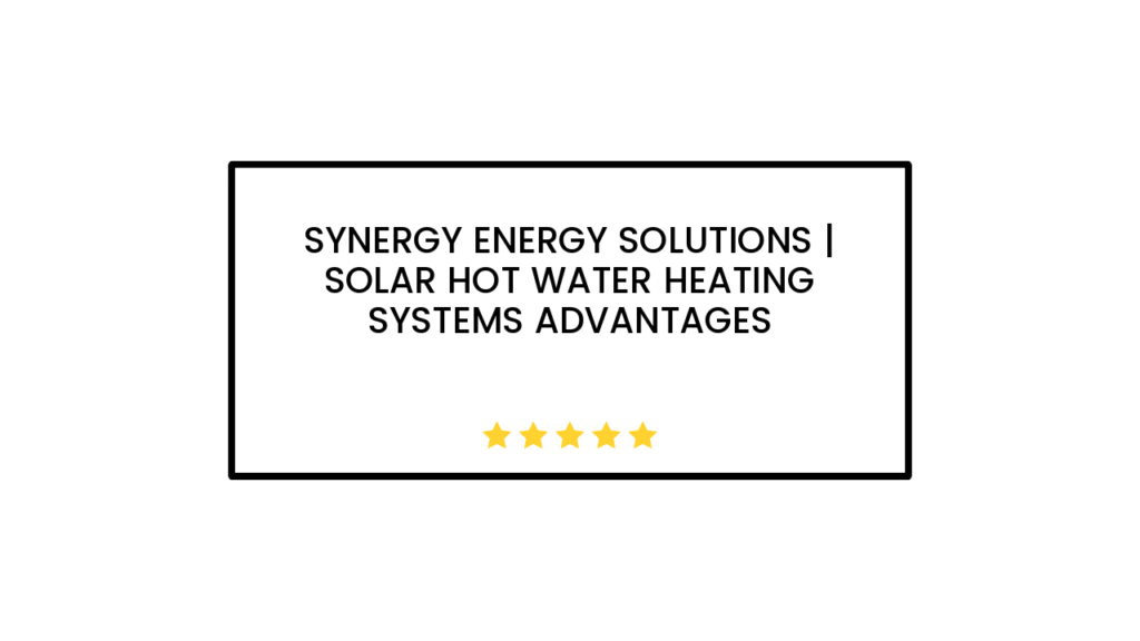 Synergy Energy Solutions | Solar Hot Water Heating Systems Advantages